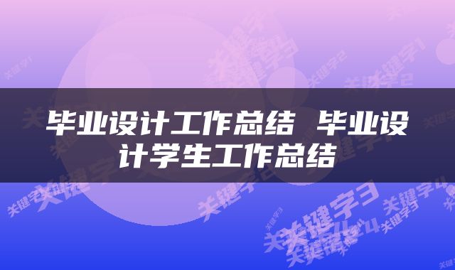 毕业设计工作总结 毕业设计学生工作总结