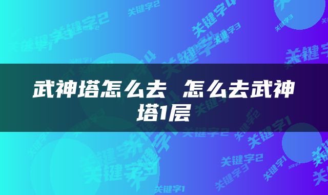 武神塔怎么去 怎么去武神塔1层