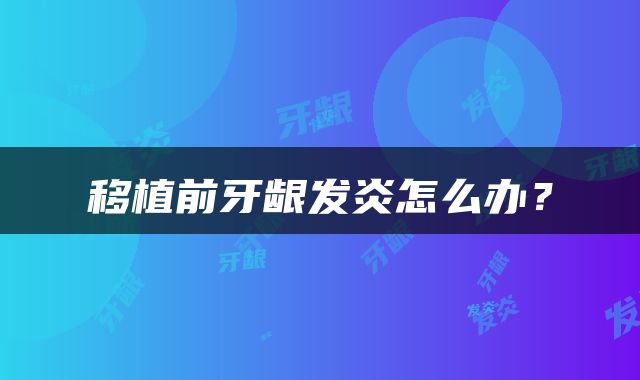 移植前牙龈发炎怎么办？