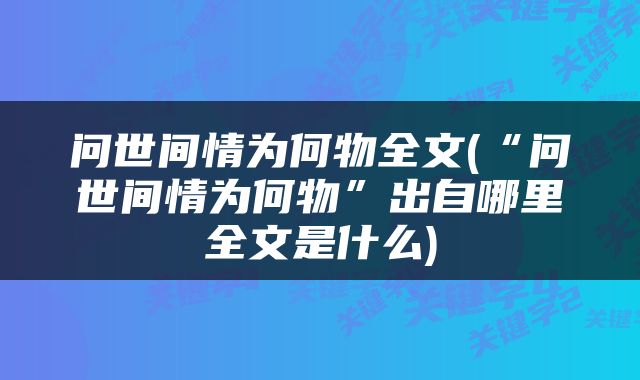 问世间情为何物全文(“问世间情为何物”出自哪里全文是什么)