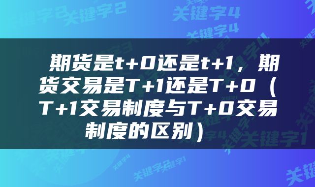  期货是t+0还是t+1，期货交易是T+1还是T+0（T+1交易制度与T+0交易制度的区别） 