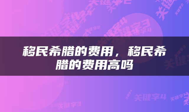 移民希腊的费用，移民希腊的费用高吗