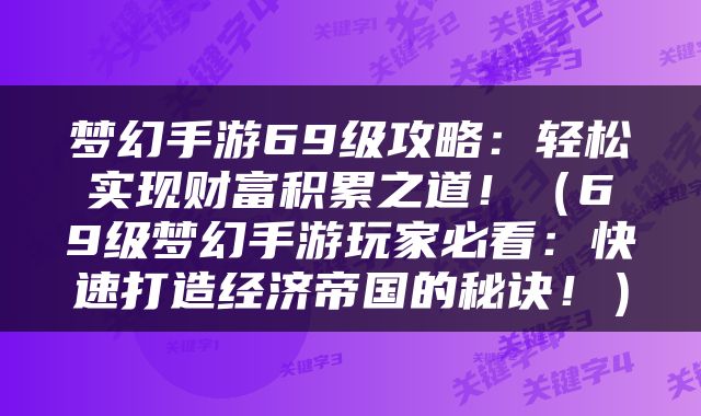 梦幻手游69级攻略：轻松实现财富积累之道！（69级梦幻手游玩家必看：快速打造经济帝国的秘诀！）