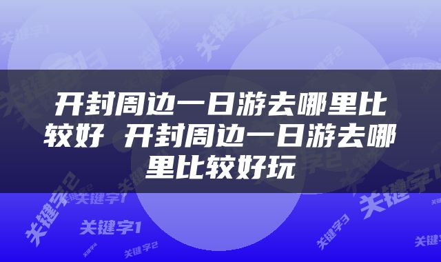 开封周边一日游去哪里比较好 开封周边一日游去哪里比较好玩