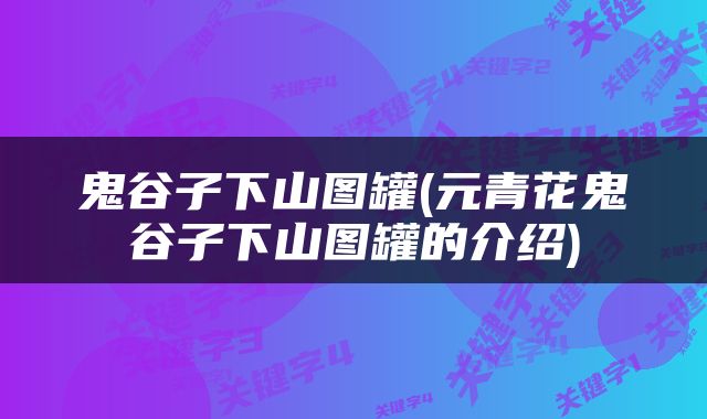 鬼谷子下山图罐(元青花鬼谷子下山图罐的介绍)