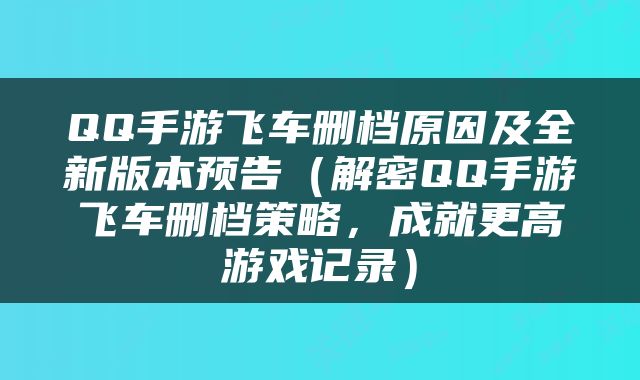 QQ手游飞车删档原因及全新版本预告（解密QQ手游飞车删档策略，成就更高游戏记录）