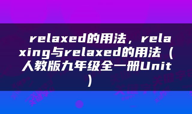  relaxed的用法，relaxing与relaxed的用法（人教版九年级全一册Unit） 