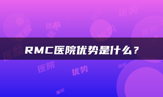RMC医院优势是什么？