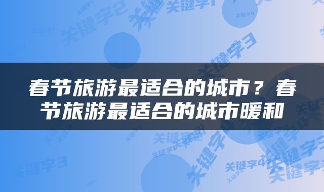 春节旅游最适合的城市？春节旅游最适合的城市暖和