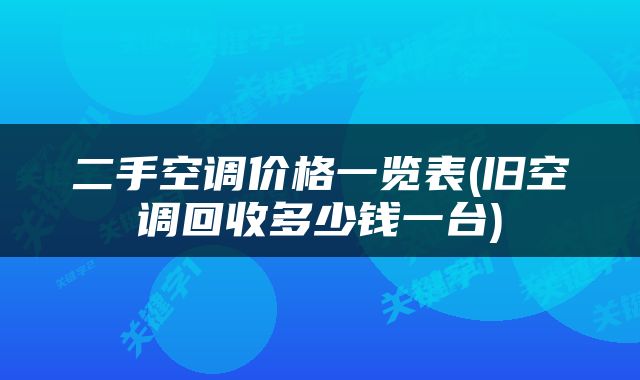 二手空调价格一览表(旧空调回收多少钱一台)