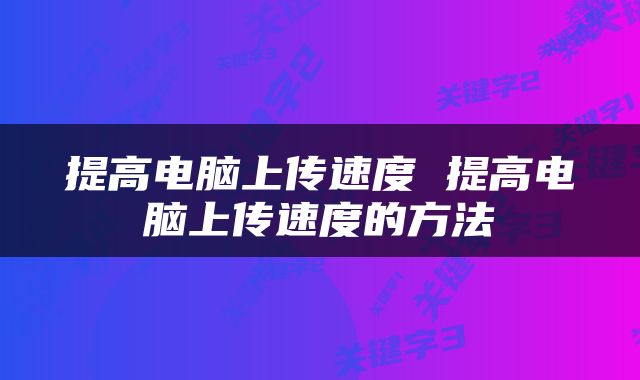 提高电脑上传速度 提高电脑上传速度的方法