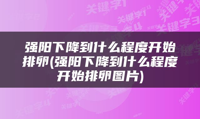 强阳下降到什么程度开始排卵(强阳下降到什么程度开始排卵图片)