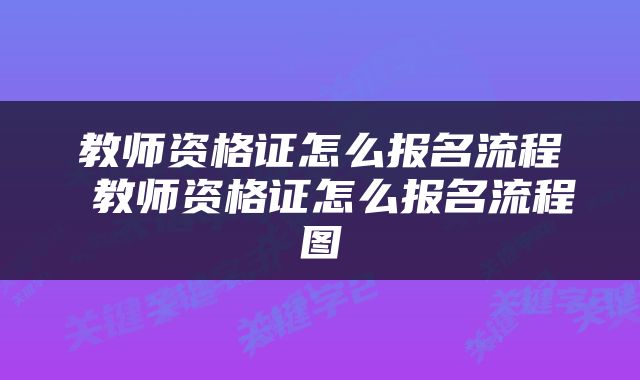 教师资格证怎么报名流程 教师资格证怎么报名流程图