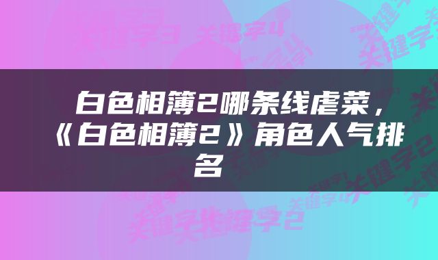  白色相簿2哪条线虐菜，《白色相簿2》角色人气排名 