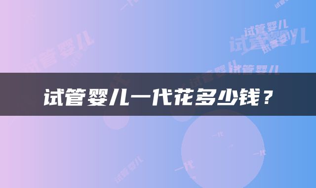 试管婴儿一代花多少钱？