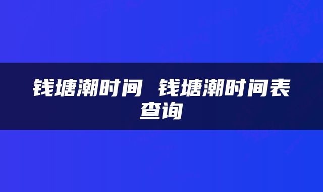 钱塘潮时间 钱塘潮时间表查询