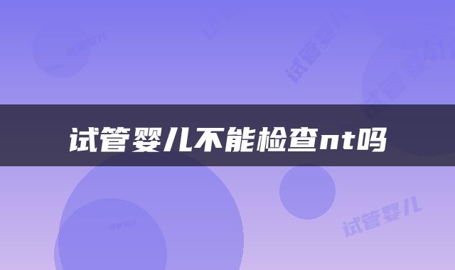 试管婴儿不能检查nt吗