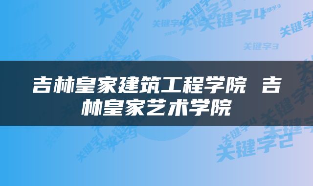 吉林皇家建筑工程学院 吉林皇家艺术学院