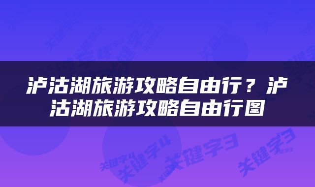 泸沽湖旅游攻略自由行？泸沽湖旅游攻略自由行图