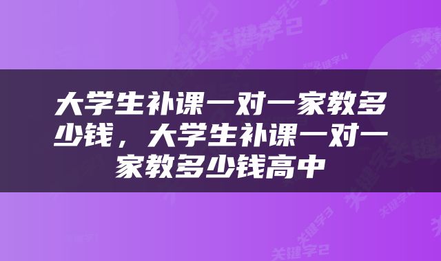 大学生补课一对一家教多少钱，大学生补课一对一家教多少钱高中