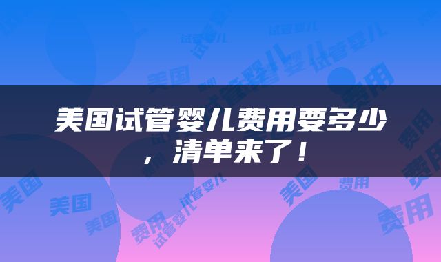 美国试管婴儿费用要多少，清单来了！