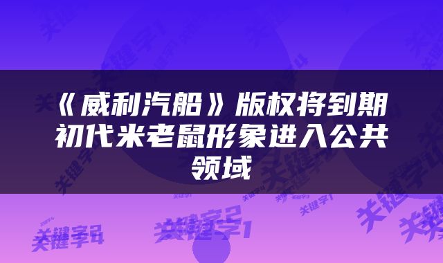 《威利汽船》版权将到期 初代米老鼠形象进入公共领域