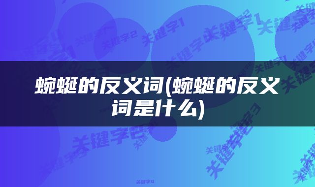 蜿蜒的反义词(蜿蜒的反义词是什么)