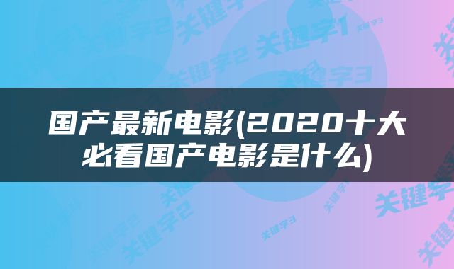 国产最新电影(2020十大必看国产电影是什么)