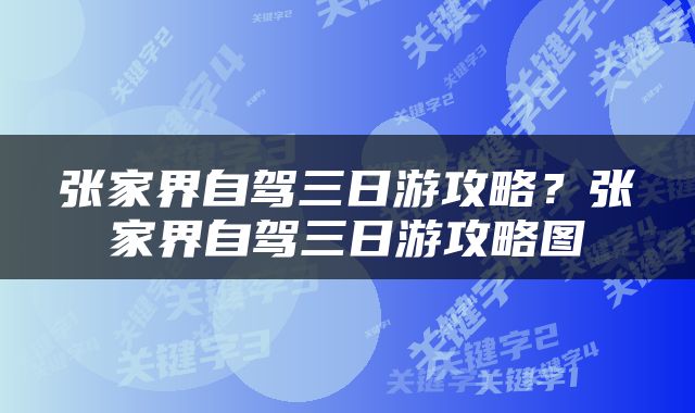 张家界自驾三日游攻略？张家界自驾三日游攻略图