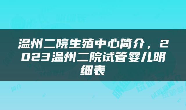 温州二院生殖中心简介，2023温州二院试管婴儿明细表