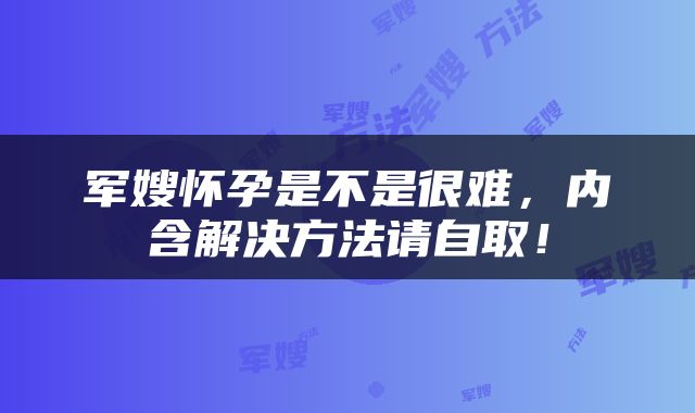 军嫂怀孕是不是很难，内含解决方法请自取！