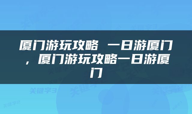厦门游玩攻略 一日游厦门，厦门游玩攻略一日游厦门