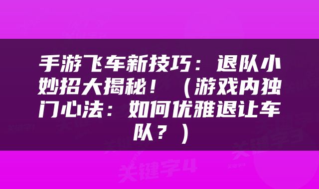 手游飞车新技巧：退队小妙招大揭秘！（游戏内独门心法：如何优雅退让车队？）