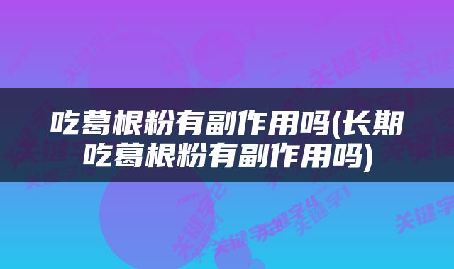 吃葛根粉有副作用吗(长期吃葛根粉有副作用吗)