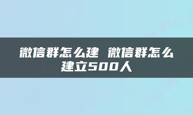 微信群怎么建 微信群怎么建立500人