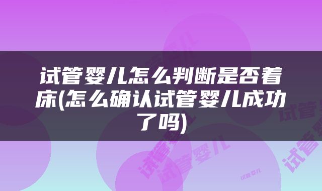 试管婴儿怎么判断是否着床(怎么确认试管婴儿成功了吗)