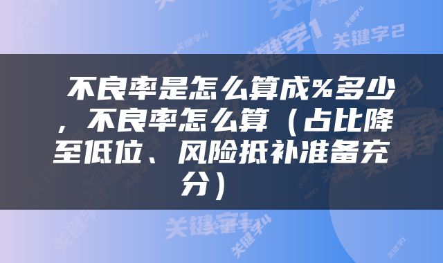  不良率是怎么算成%多少，不良率怎么算（占比降至低位、风险抵补准备充分） 