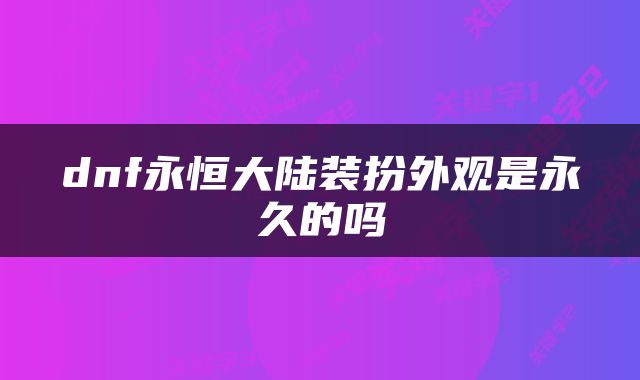 dnf永恒大陆装扮外观是永久的吗