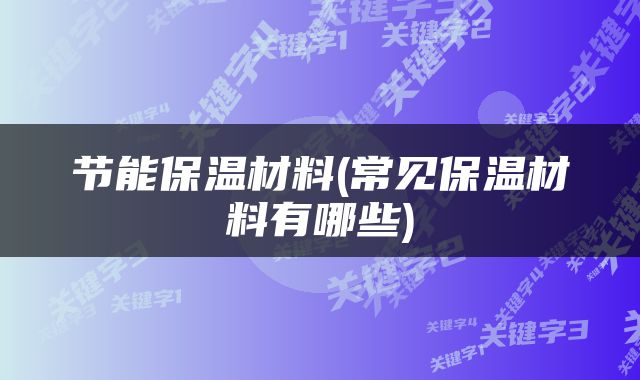 节能保温材料(常见保温材料有哪些)