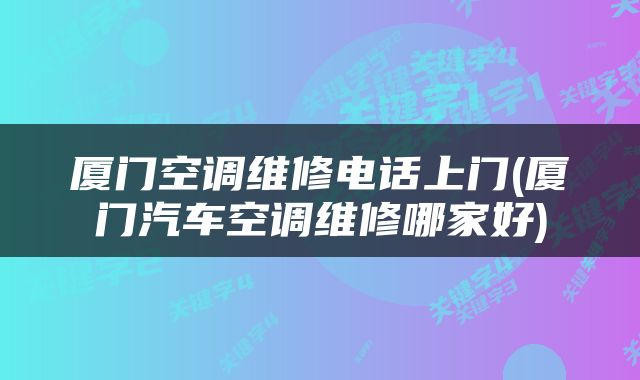 厦门空调维修电话上门(厦门汽车空调维修哪家好)
