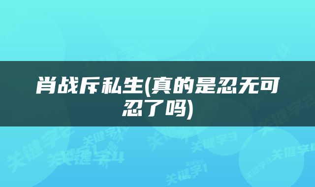 肖战斥私生(真的是忍无可忍了吗)