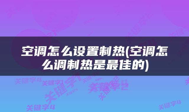 空调怎么设置制热(空调怎么调制热是最佳的)