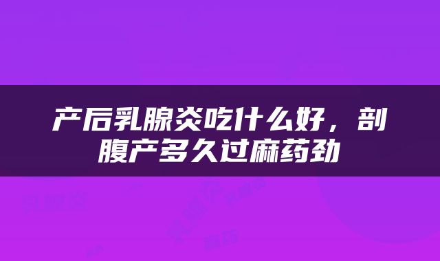 产后乳腺炎吃什么好，剖腹产多久过麻药劲