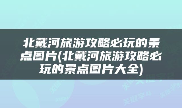 北戴河旅游攻略必玩的景点图片(北戴河旅游攻略必玩的景点图片大全)