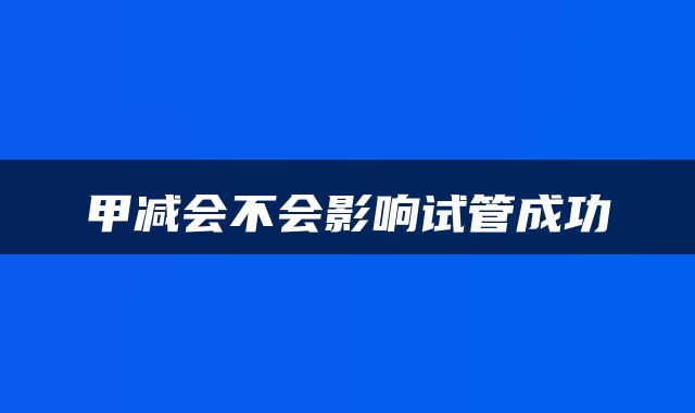 甲减会不会影响试管成功