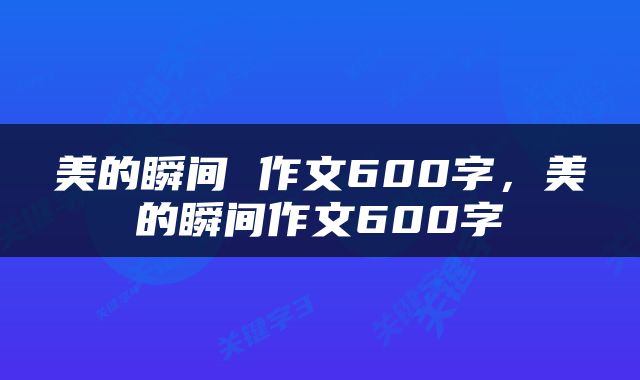 美的瞬间 作文600字，美的瞬间作文600字