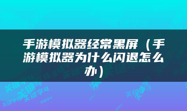 手游模拟器经常黑屏（手游模拟器为什么闪退怎么办）