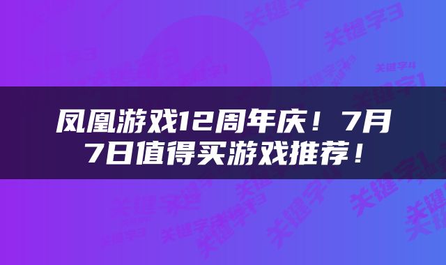 凤凰游戏12周年庆!7月7日值得买游戏推荐!