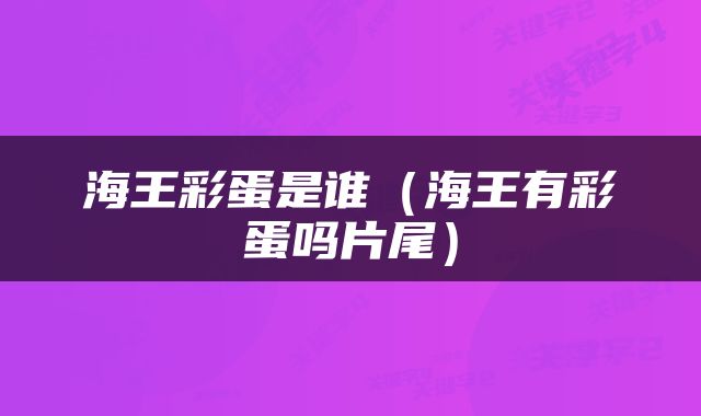 海王彩蛋是谁（海王有彩蛋吗片尾）