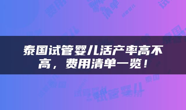泰国试管婴儿活产率高不高，费用清单一览！